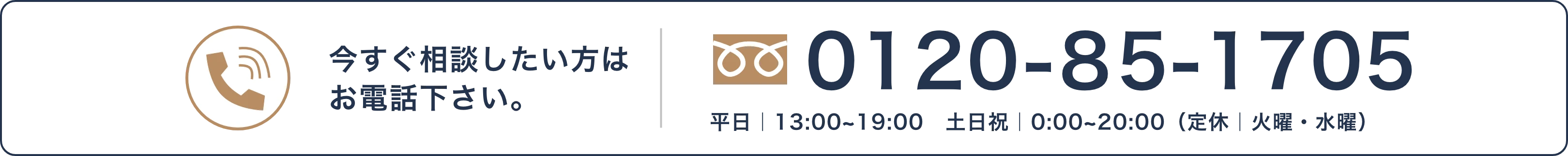 今すぐ相談したい方はお電話ください。電話番号0120-85-1705。平日13時から19時、土日祝10時から20時。定休日は火曜・水曜。